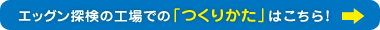 エッグン探検の工場での「つくりかた」はこちら！