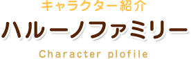 キャラクター紹介 ハルーノファミリー Character plof ile