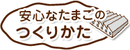 安心なたまごのつくりかた