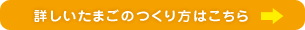 詳しいたまごのつくり方はこちら