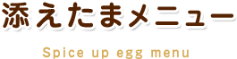 添えたまメニュー Spice up egg menu
